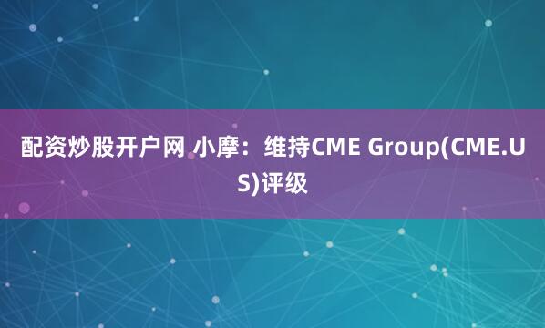 配资炒股开户网 小摩：维持CME Group(CME.US)评级