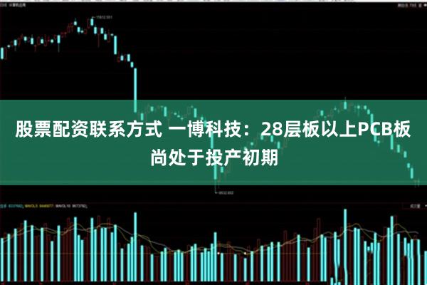 股票配资联系方式 一博科技：28层板以上PCB板尚处于投产初期