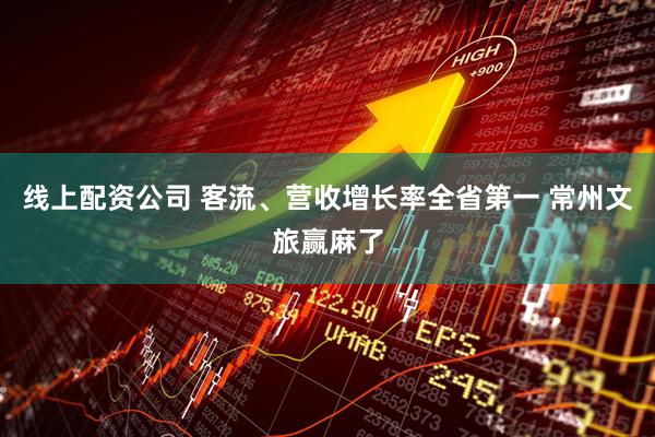 线上配资公司 客流、营收增长率全省第一 常州文旅赢麻了