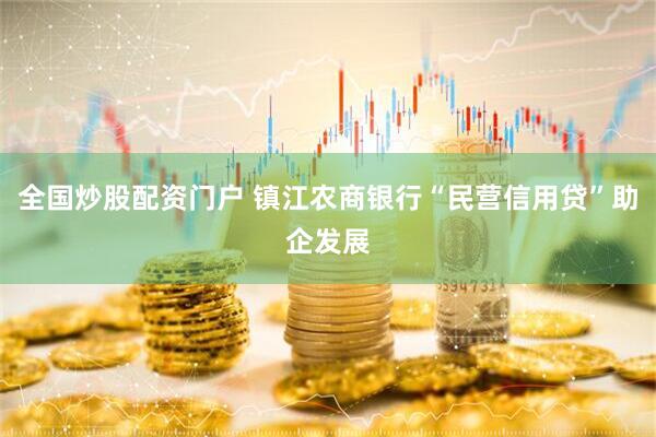 全国炒股配资门户 镇江农商银行“民营信用贷”助企发展