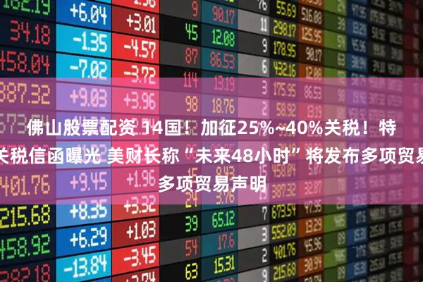 佛山股票配资 14国！加征25%~40%关税！特朗普关税信函曝光 美财长称“未来48小时”将发布多项贸易声明