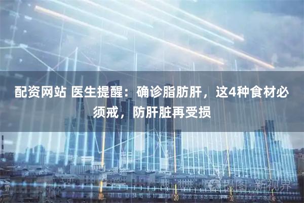 配资网站 医生提醒：确诊脂肪肝，这4种食材必须戒，防肝脏再受损