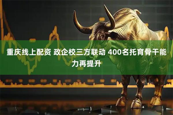 重庆线上配资 政企校三方联动 400名托育骨干能力再提升