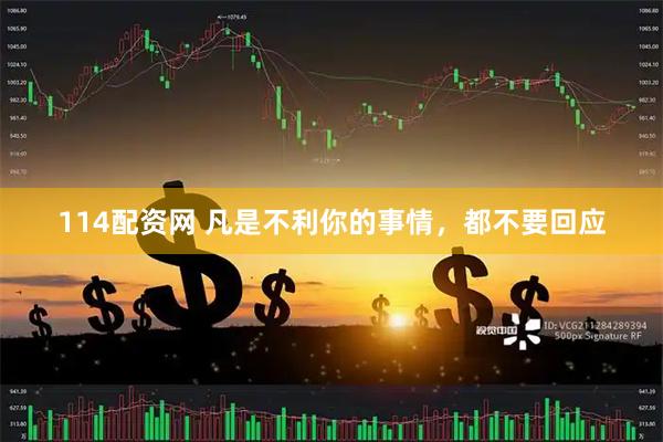 114配资网 凡是不利你的事情，都不要回应