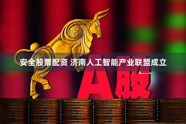 安全股票配资 济南人工智能产业联盟成立