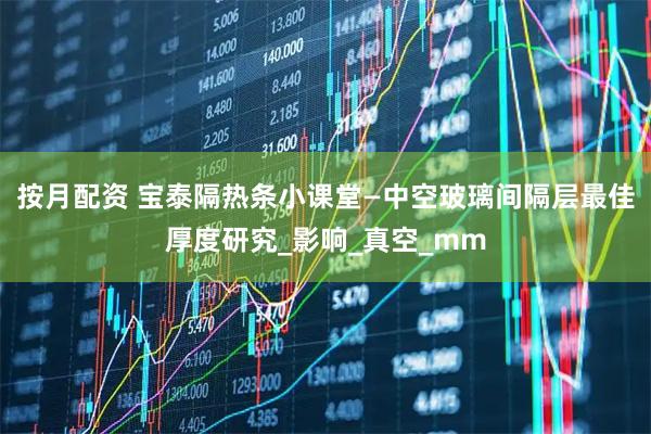 按月配资 宝泰隔热条小课堂—中空玻璃间隔层最佳厚度研究_影响_真空_mm