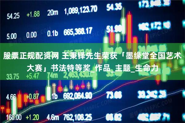 股票正规配资网 王秉铎先生荣获「墨缘堂全国艺术大赛」书法特等奖_作品_主题_生命力